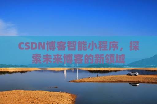 CSDN博客智能小程序，探索未来博客的新领域
