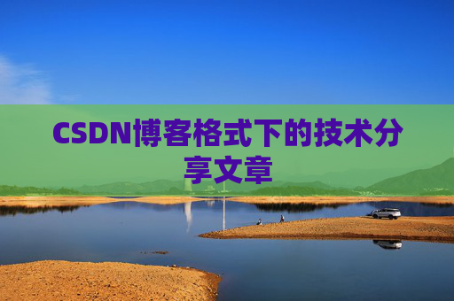 CSDN博客格式下的技术分享文章